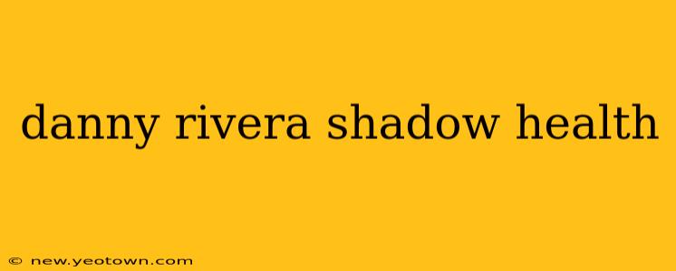 danny rivera shadow health