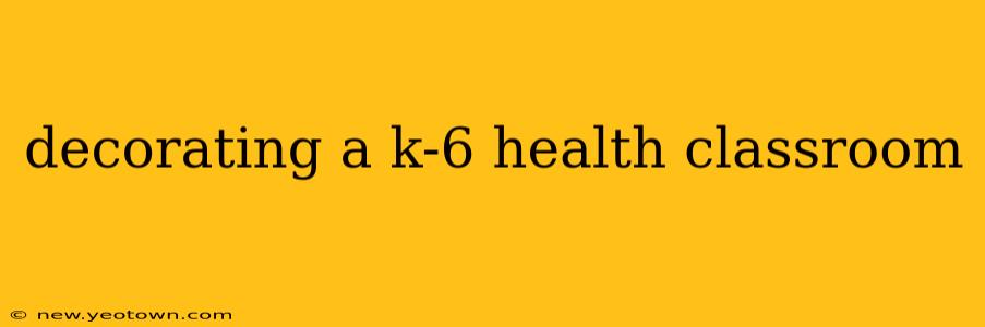 decorating a k-6 health classroom