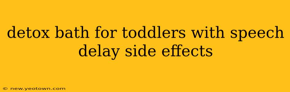 detox bath for toddlers with speech delay side effects