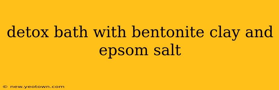 detox bath with bentonite clay and epsom salt