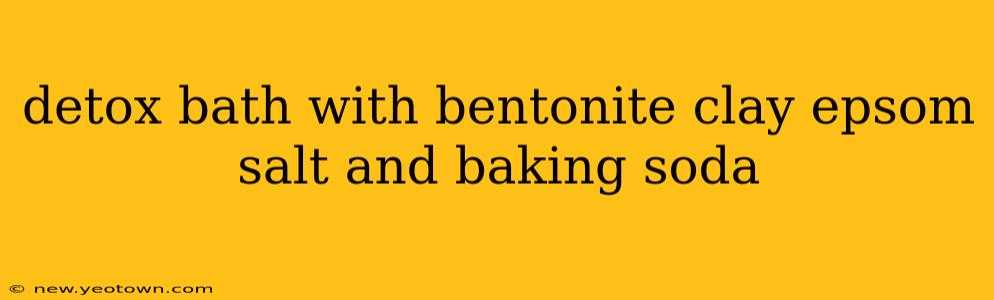 detox bath with bentonite clay epsom salt and baking soda