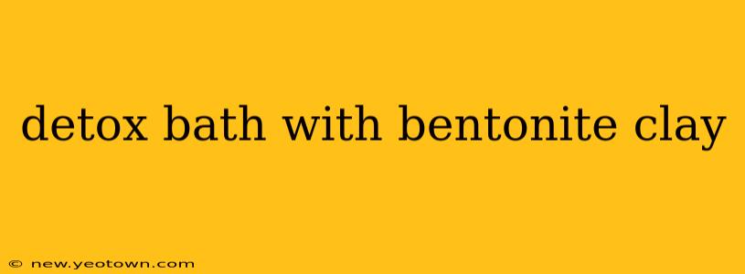 detox bath with bentonite clay