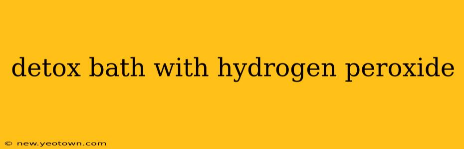 detox bath with hydrogen peroxide
