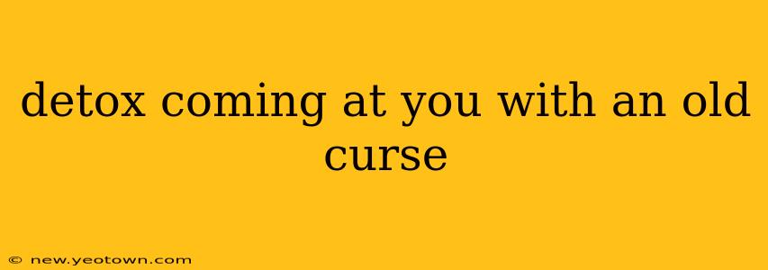 detox coming at you with an old curse