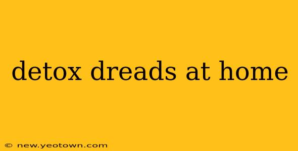detox dreads at home