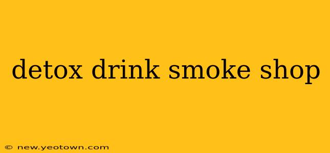 detox drink smoke shop