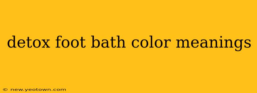 detox foot bath color meanings