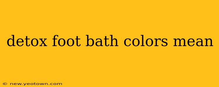 detox foot bath colors mean