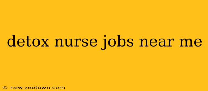 detox nurse jobs near me