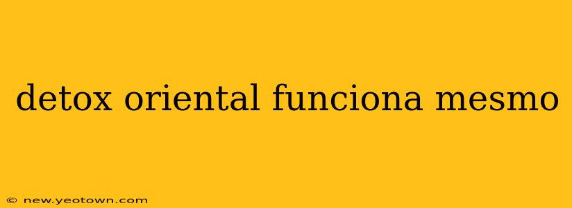 detox oriental funciona mesmo