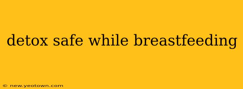 detox safe while breastfeeding