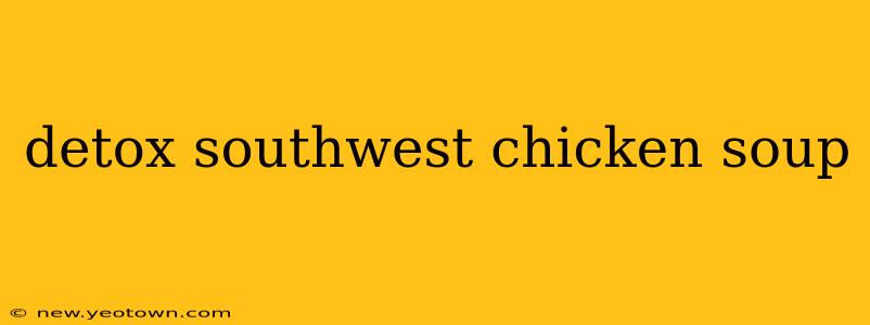 detox southwest chicken soup