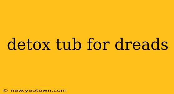 detox tub for dreads