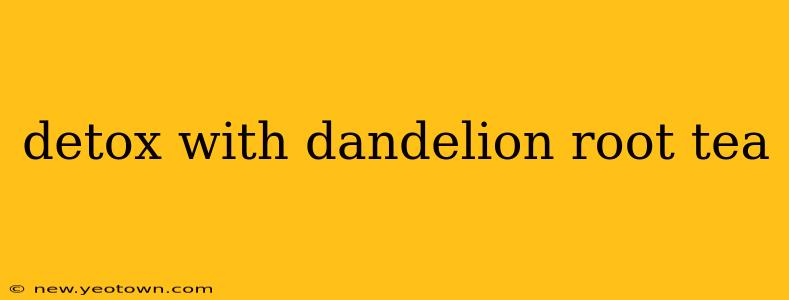 detox with dandelion root tea