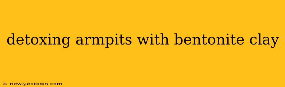 detoxing armpits with bentonite clay
