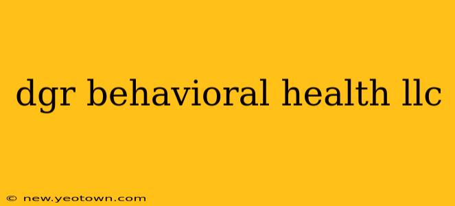 dgr behavioral health llc