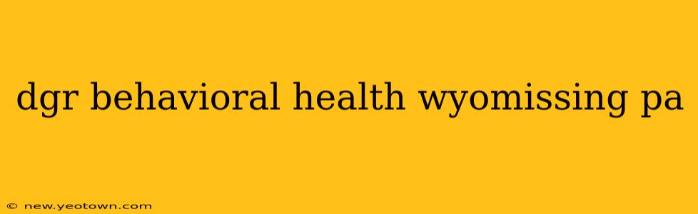 dgr behavioral health wyomissing pa