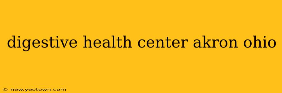 digestive health center akron ohio