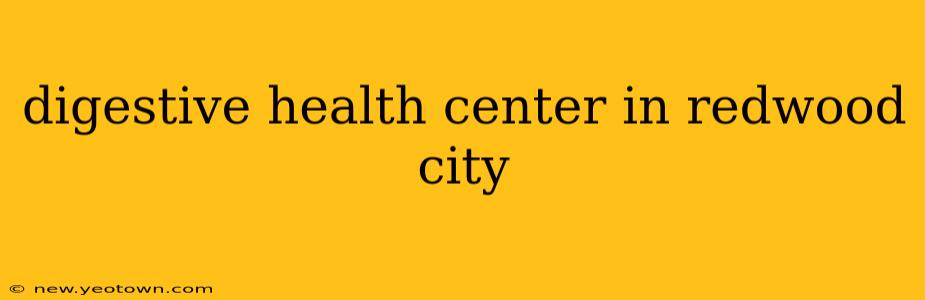 digestive health center in redwood city