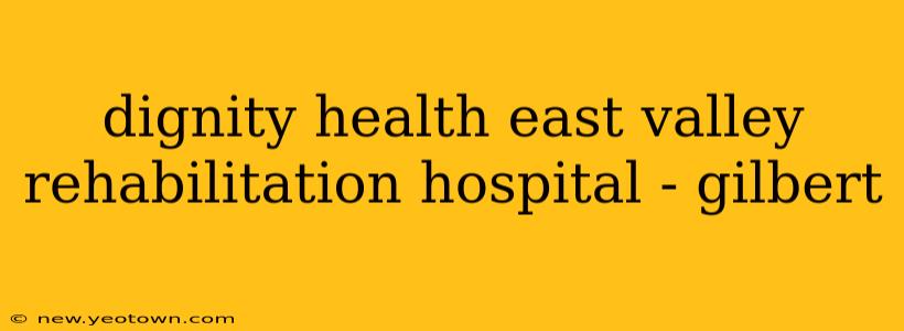 dignity health east valley rehabilitation hospital - gilbert
