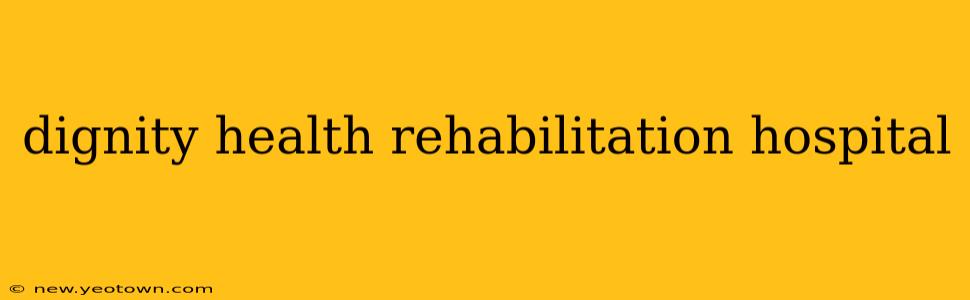 dignity health rehabilitation hospital