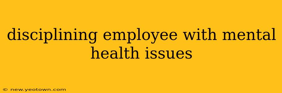 disciplining employee with mental health issues