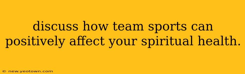 discuss how team sports can positively affect your spiritual health.