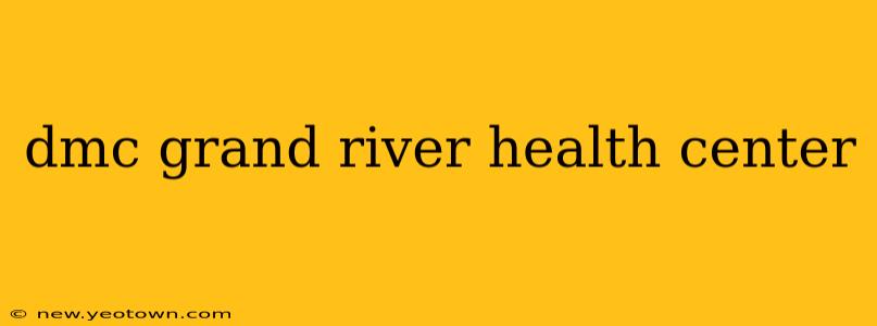 dmc grand river health center