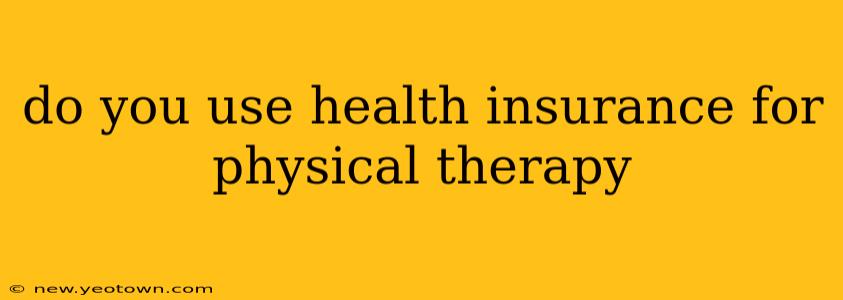 do you use health insurance for physical therapy