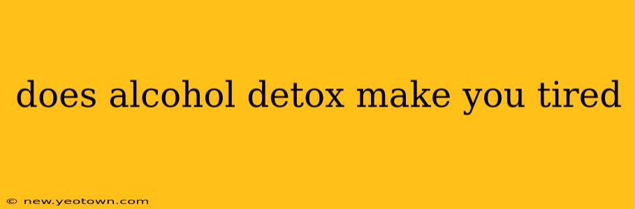does alcohol detox make you tired