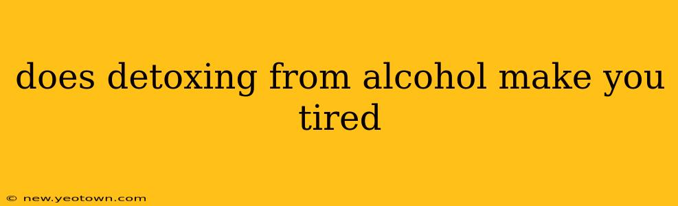 does detoxing from alcohol make you tired