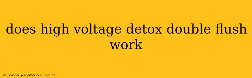 does high voltage detox double flush work
