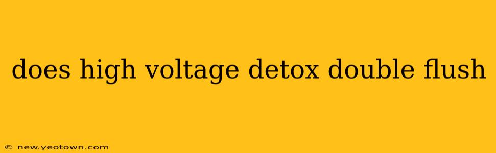 does high voltage detox double flush