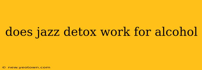 does jazz detox work for alcohol