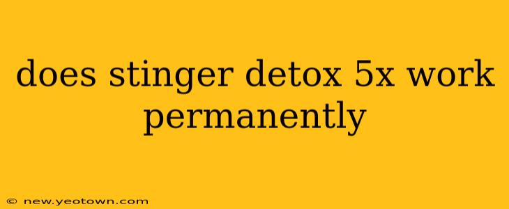 does stinger detox 5x work permanently