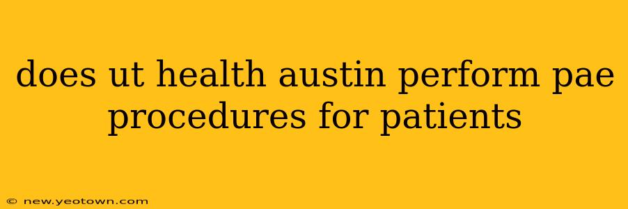 does ut health austin perform pae procedures for patients