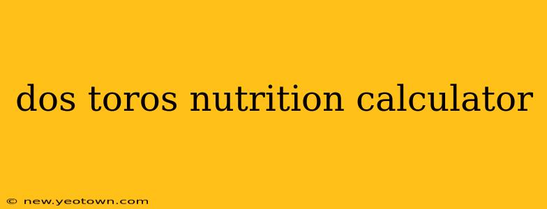 dos toros nutrition calculator