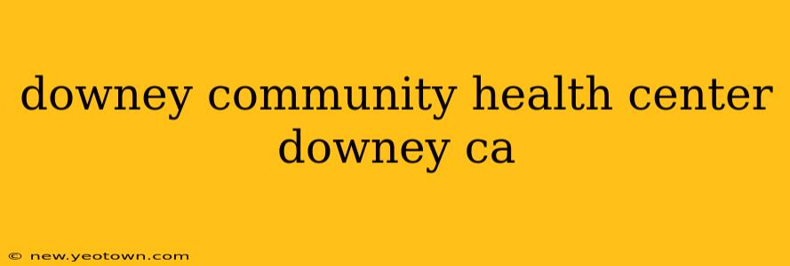 downey community health center downey ca