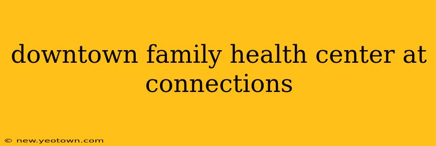 downtown family health center at connections