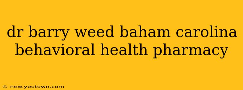 dr barry weed baham carolina behavioral health pharmacy