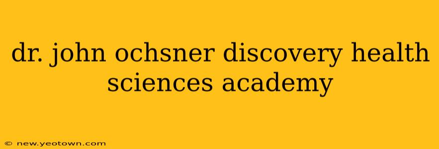 dr. john ochsner discovery health sciences academy