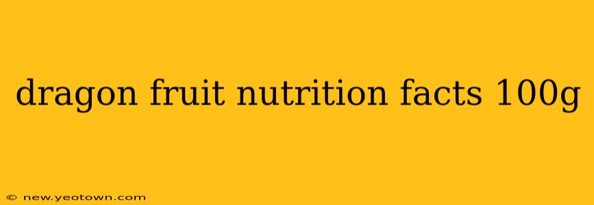 dragon fruit nutrition facts 100g