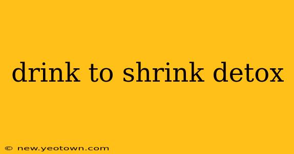 drink to shrink detox