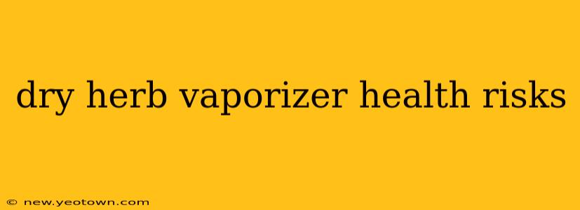 dry herb vaporizer health risks