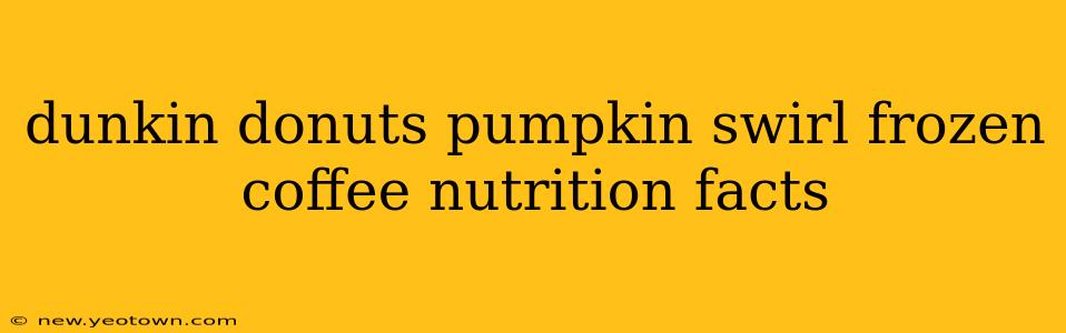 dunkin donuts pumpkin swirl frozen coffee nutrition facts