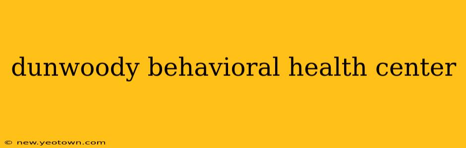 dunwoody behavioral health center