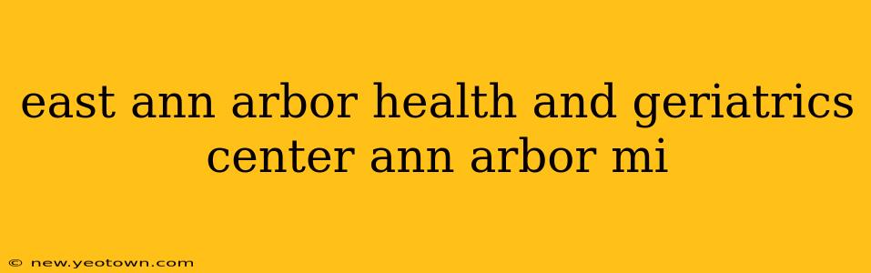 east ann arbor health and geriatrics center ann arbor mi