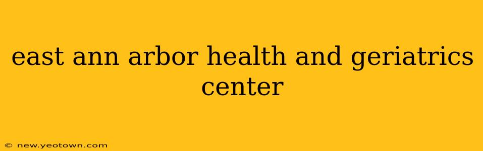 east ann arbor health and geriatrics center