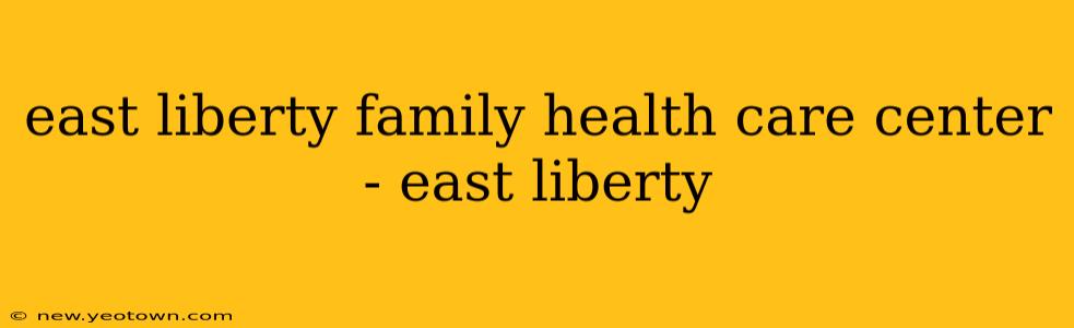east liberty family health care center - east liberty