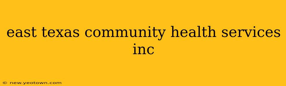 east texas community health services inc